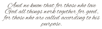 And we know that for those who love God all things work together for good, for those who are called according to his purpose.